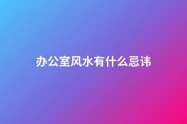 办公室风水有什么忌讳