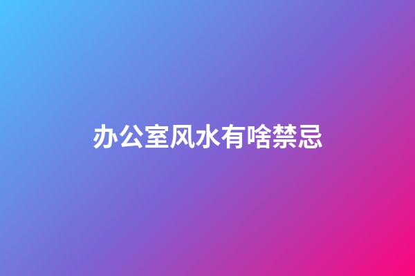 办公室风水有啥禁忌