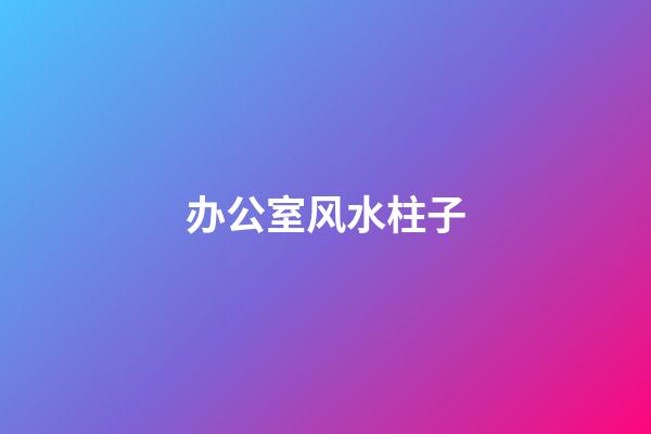 办公室风水柱子