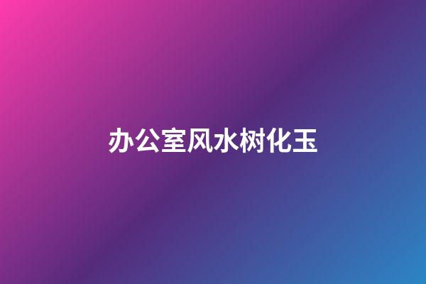 办公室风水树化玉