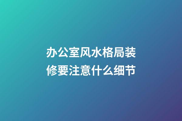 办公室风水格局装修要注意什么细节