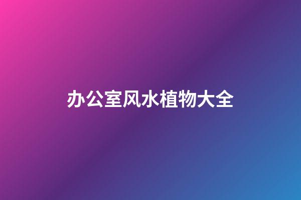 办公室风水植物大全