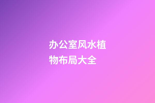 办公室风水植物布局大全