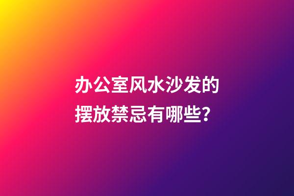 办公室风水沙发的摆放禁忌有哪些？