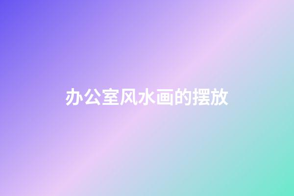 办公室风水画的摆放