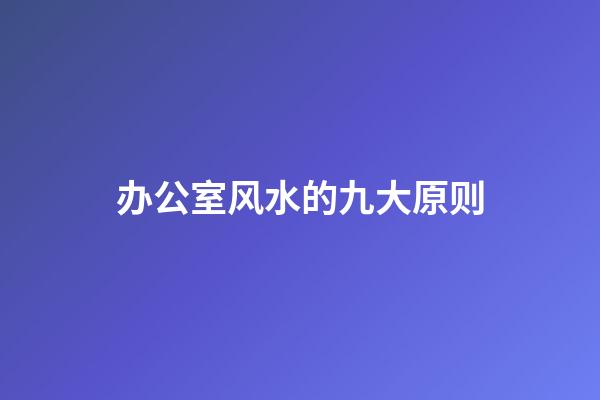 办公室风水的九大原则