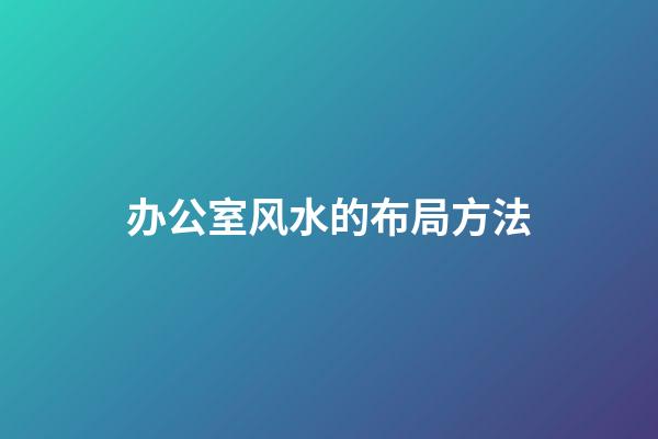 办公室风水的布局方法