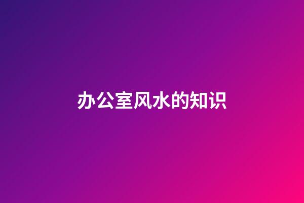 办公室风水的知识