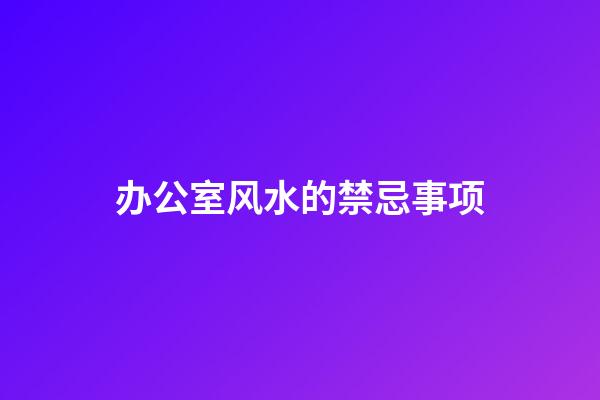 办公室风水的禁忌事项