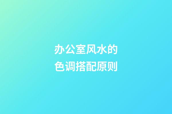 办公室风水的色调搭配原则