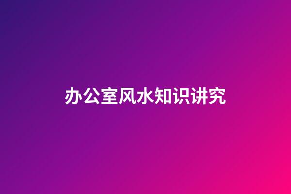 办公室风水知识讲究