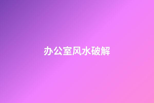 办公室风水破解