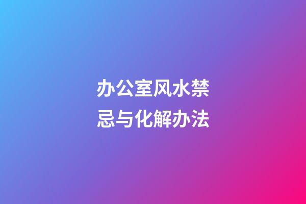 办公室风水禁忌与化解办法