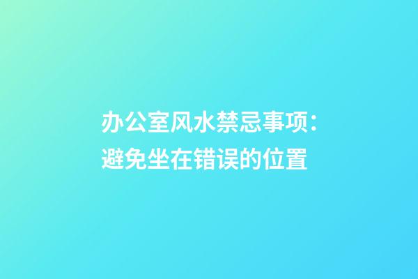 办公室风水禁忌事项：避免坐在错误的位置