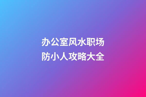办公室风水职场防小人攻略大全