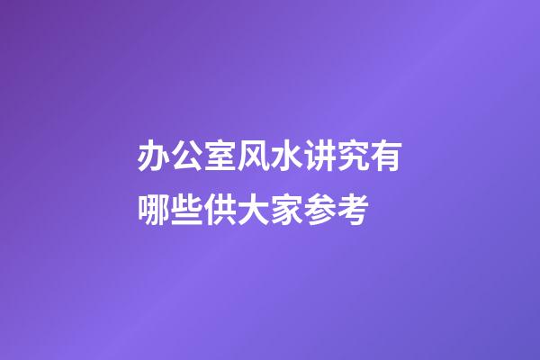 办公室风水讲究有哪些供大家参考
