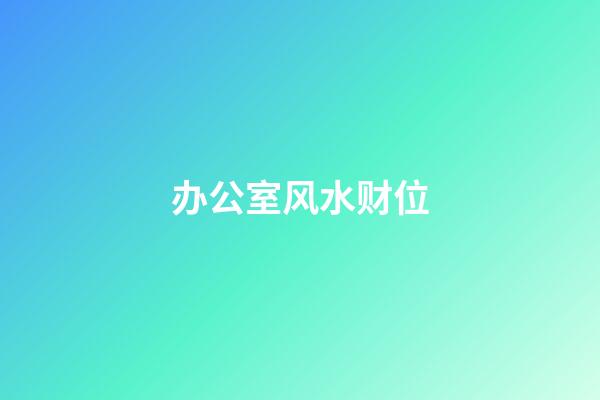 办公室风水财位