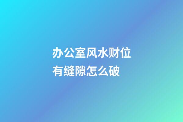 办公室风水财位有缝隙怎么破