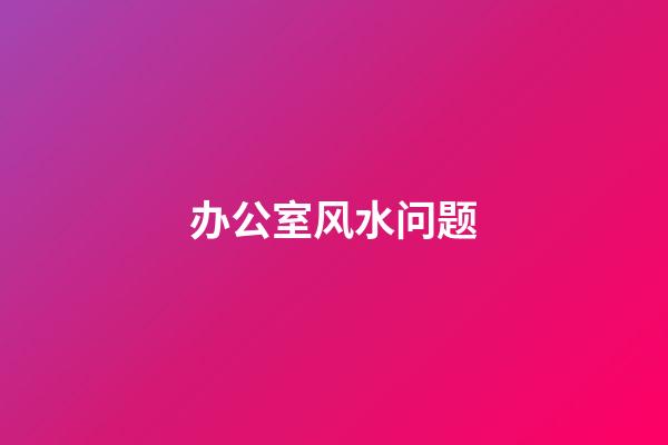 办公室风水问题