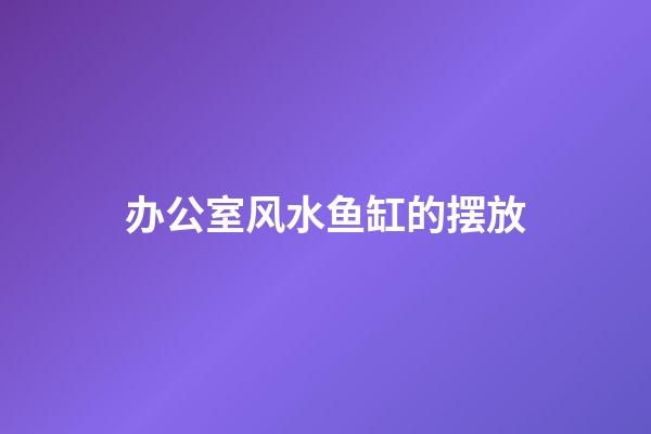 办公室风水鱼缸的摆放