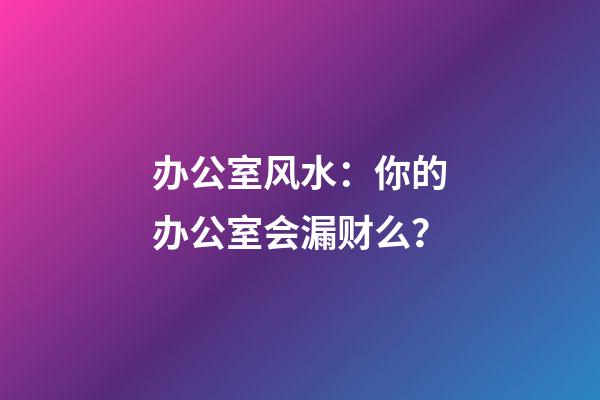 办公室风水：你的办公室会漏财么？