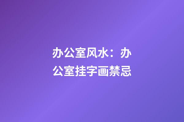 办公室风水：办公室挂字画禁忌