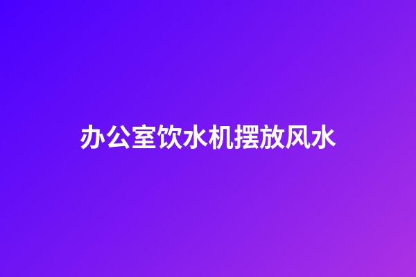 办公室饮水机摆放风水