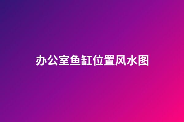 办公室鱼缸位置风水图