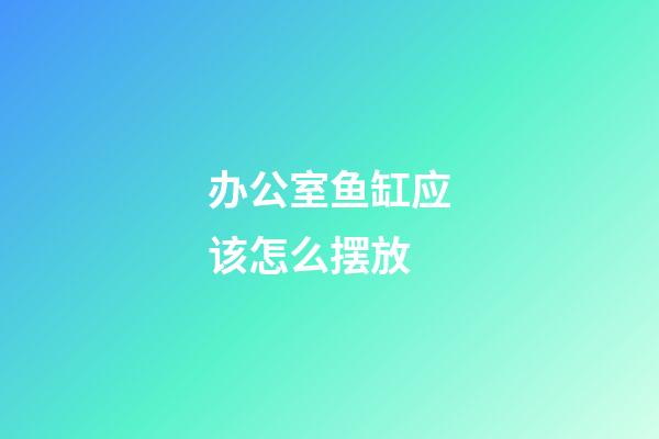 办公室鱼缸应该怎么摆放