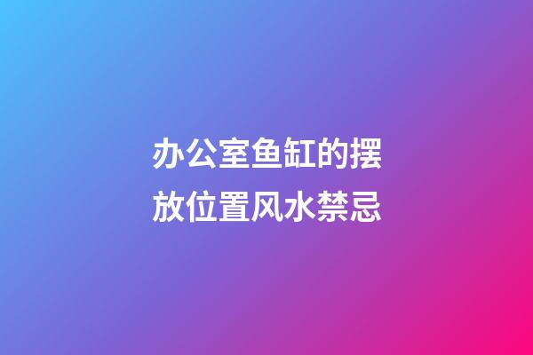 办公室鱼缸的摆放位置风水禁忌
