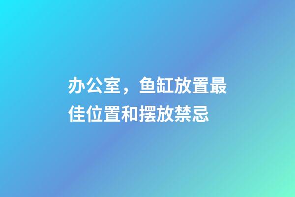 办公室，鱼缸放置最佳位置和摆放禁忌