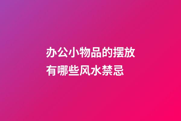 办公小物品的摆放有哪些风水禁忌?