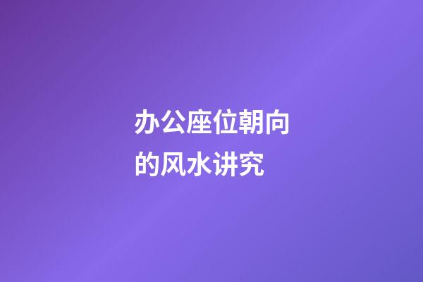 办公座位朝向的风水讲究