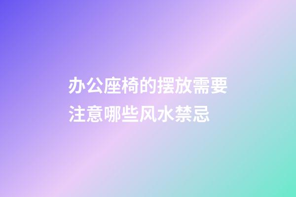 办公座椅的摆放需要注意哪些风水禁忌