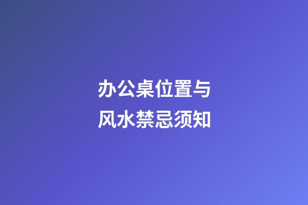 办公桌位置与风水禁忌须知