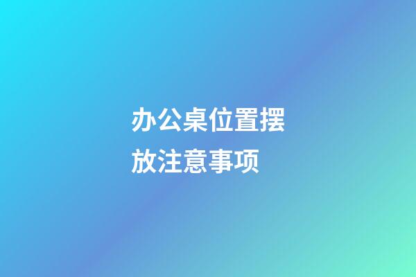 办公桌位置摆放注意事项