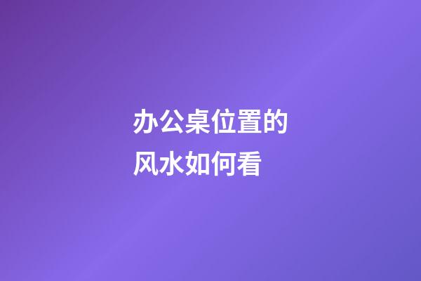 办公桌位置的风水如何看