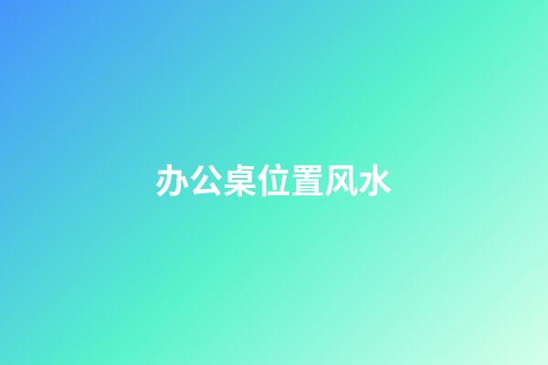 办公桌位置风水