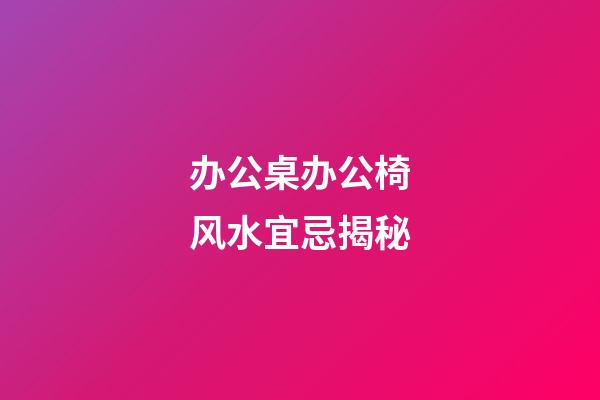 办公桌办公椅风水宜忌揭秘