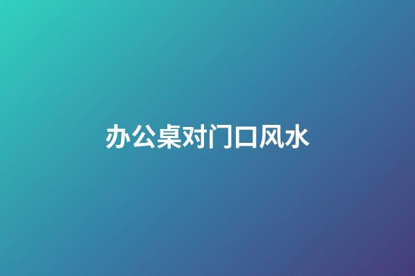 办公桌对门口风水