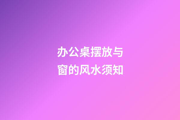 办公桌摆放与窗的风水须知