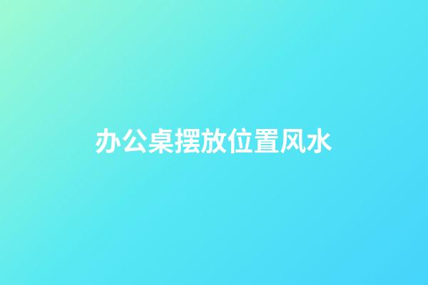 办公桌摆放位置风水