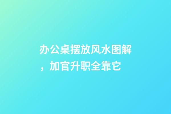 办公桌摆放风水图解，加官升职全靠它