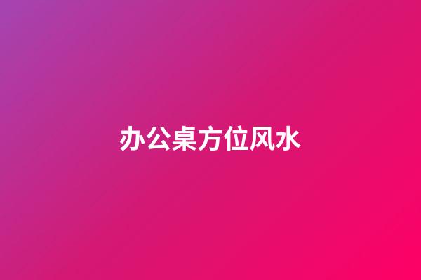 办公桌方位风水