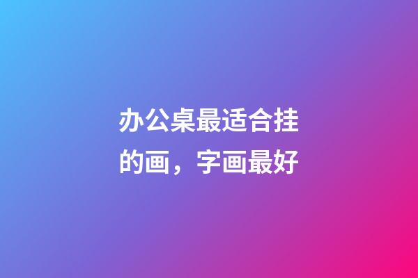 办公桌最适合挂的画，字画最好