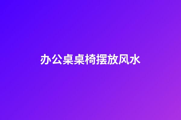 办公桌桌椅摆放风水
