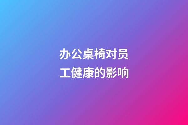 办公桌椅对员工健康的影响