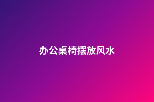 办公桌椅摆放风水