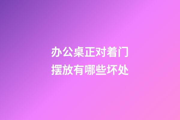 办公桌正对着门摆放有哪些坏处