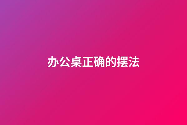 办公桌正确的摆法